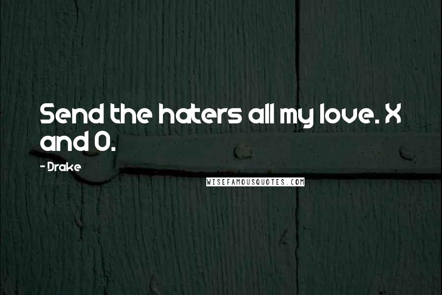 Drake Quotes: Send the haters all my love. X and O.