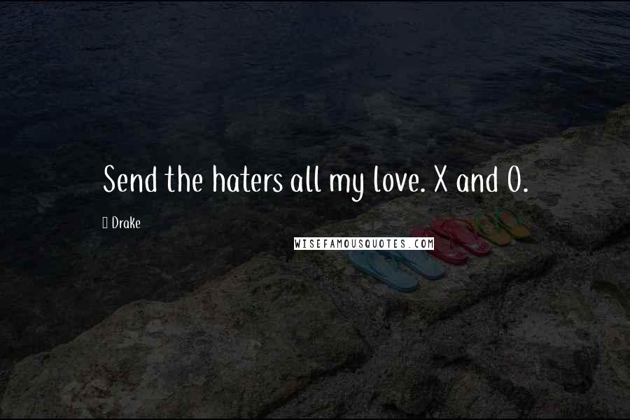 Drake Quotes: Send the haters all my love. X and O.