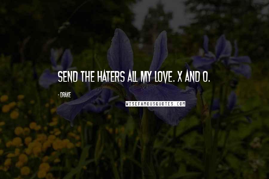 Drake Quotes: Send the haters all my love. X and O.