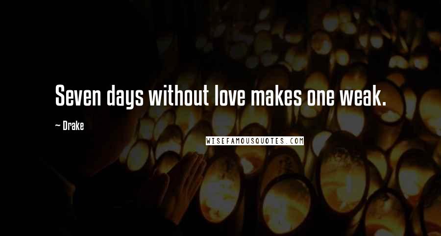 Drake Quotes: Seven days without love makes one weak.