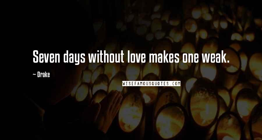 Drake Quotes: Seven days without love makes one weak.