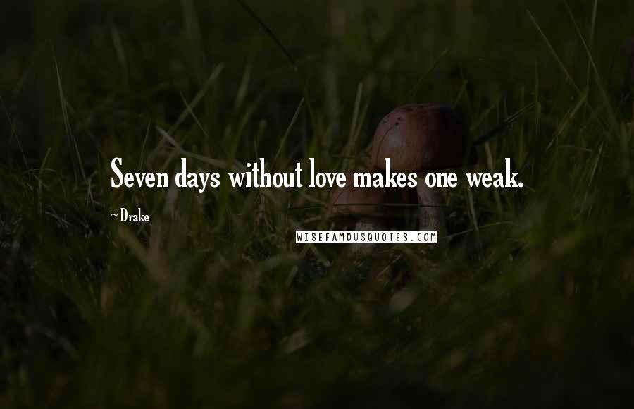 Drake Quotes: Seven days without love makes one weak.