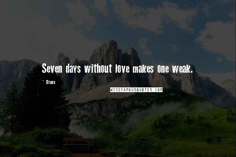 Drake Quotes: Seven days without love makes one weak.