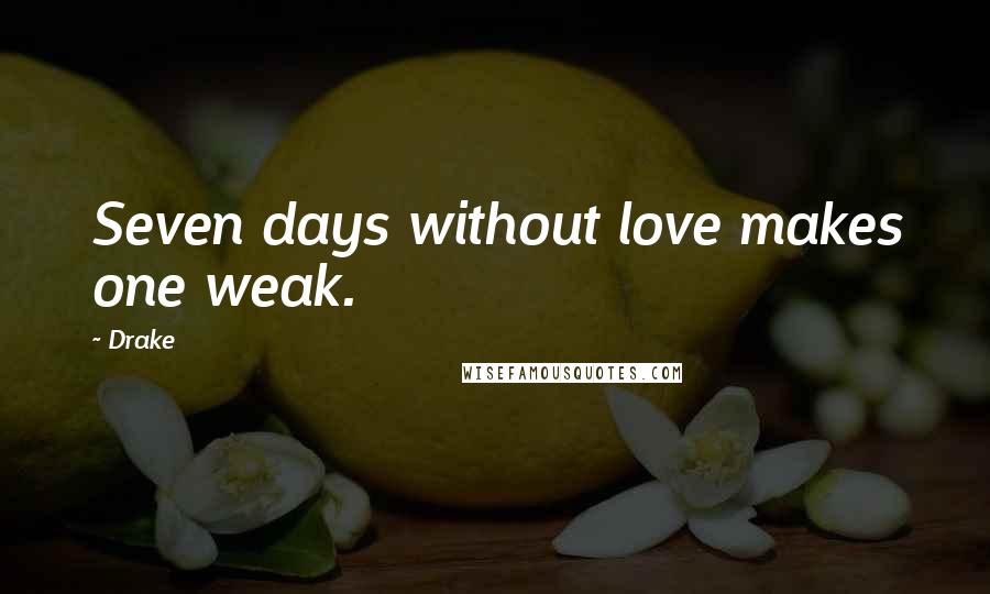 Drake Quotes: Seven days without love makes one weak.