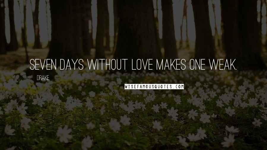 Drake Quotes: Seven days without love makes one weak.