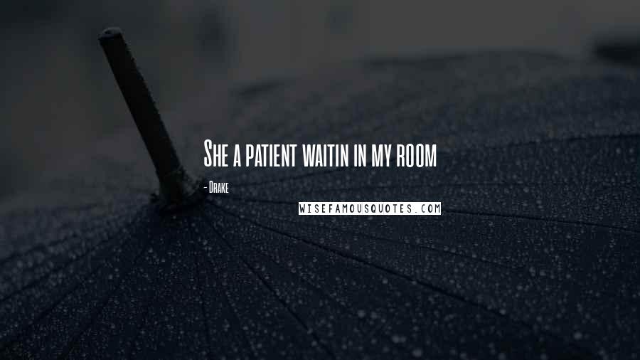 Drake Quotes: She a patient waitin in my room