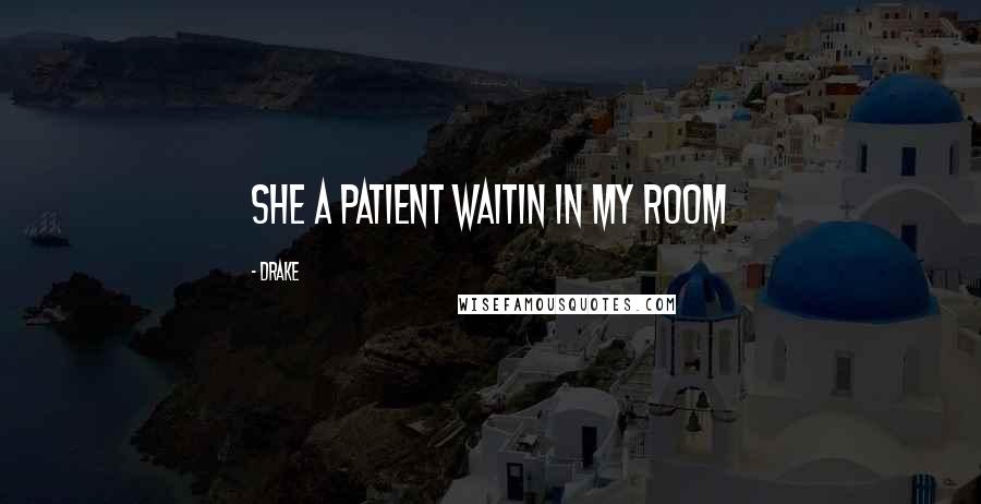 Drake Quotes: She a patient waitin in my room