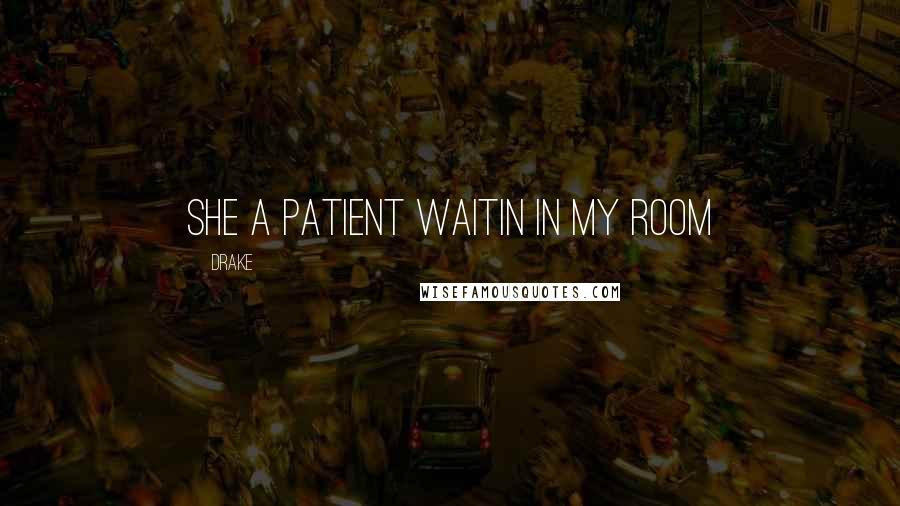 Drake Quotes: She a patient waitin in my room