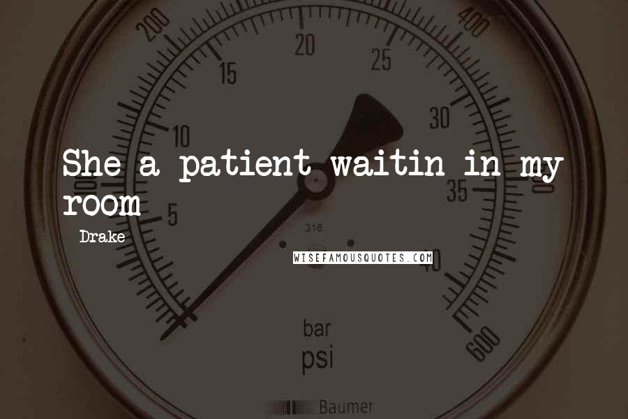Drake Quotes: She a patient waitin in my room