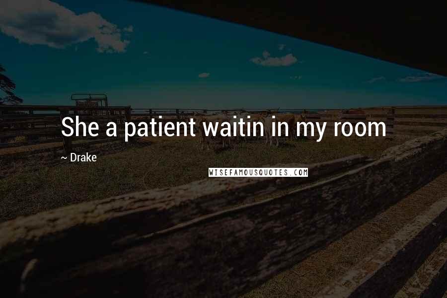 Drake Quotes: She a patient waitin in my room