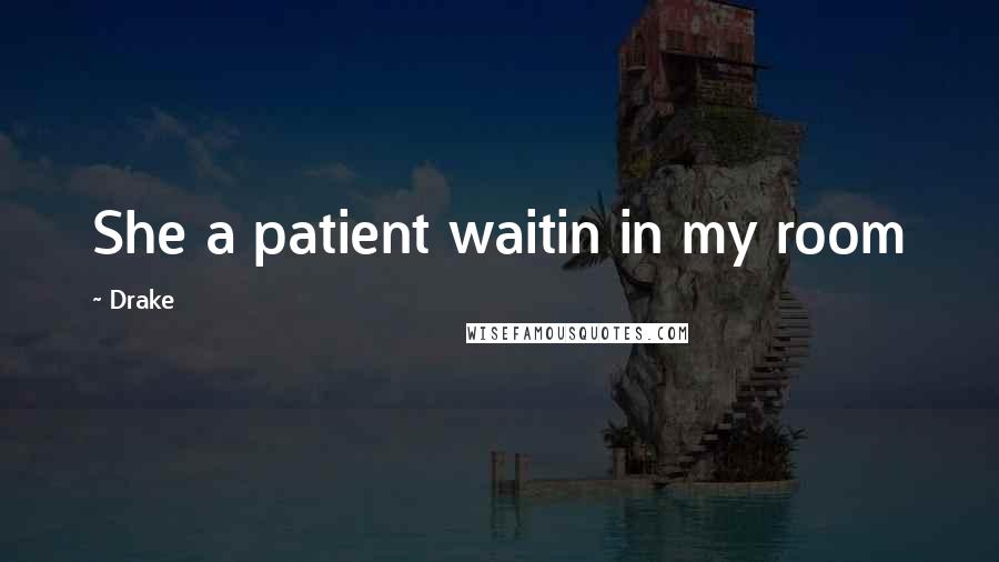 Drake Quotes: She a patient waitin in my room