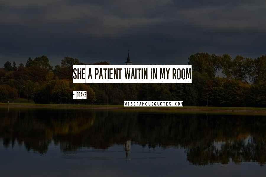 Drake Quotes: She a patient waitin in my room