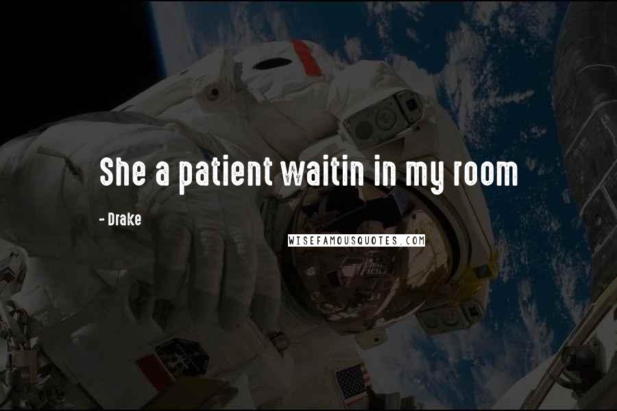Drake Quotes: She a patient waitin in my room