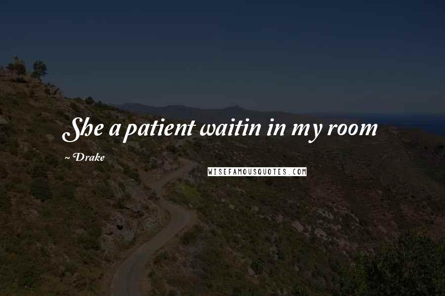 Drake Quotes: She a patient waitin in my room