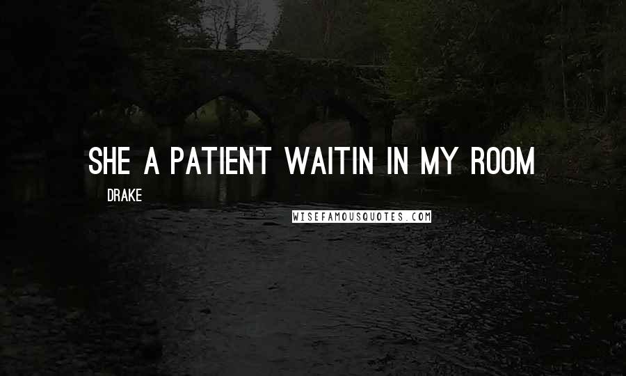 Drake Quotes: She a patient waitin in my room
