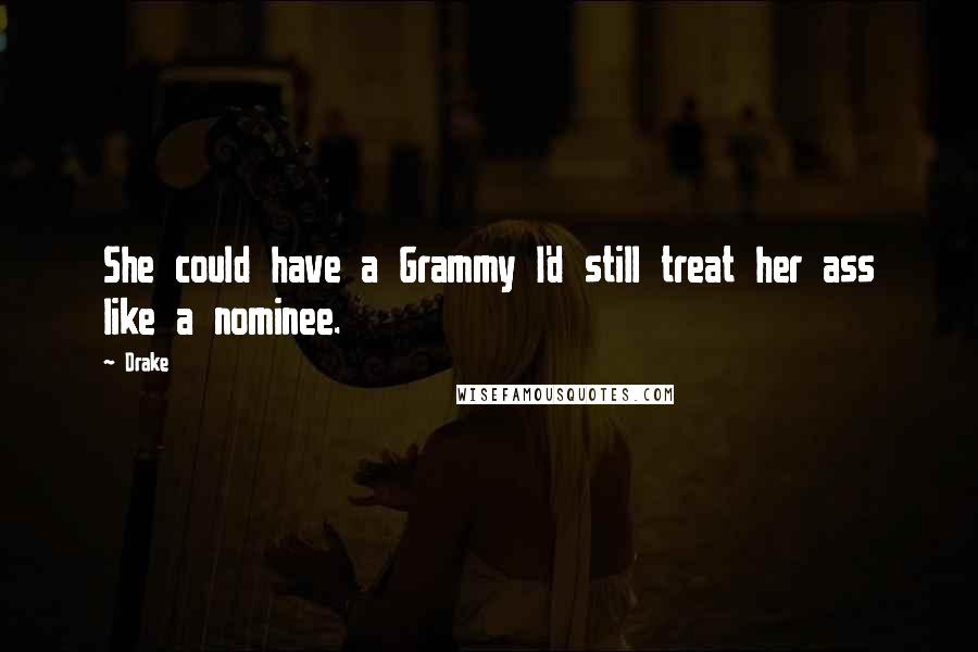 Drake Quotes: She could have a Grammy I'd still treat her ass like a nominee.