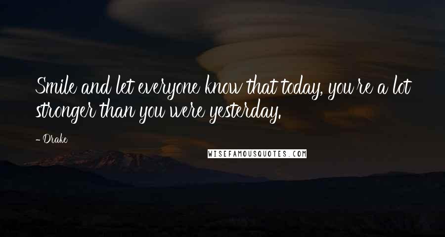 Drake Quotes: Smile and let everyone know that today, you're a lot stronger than you were yesterday.
