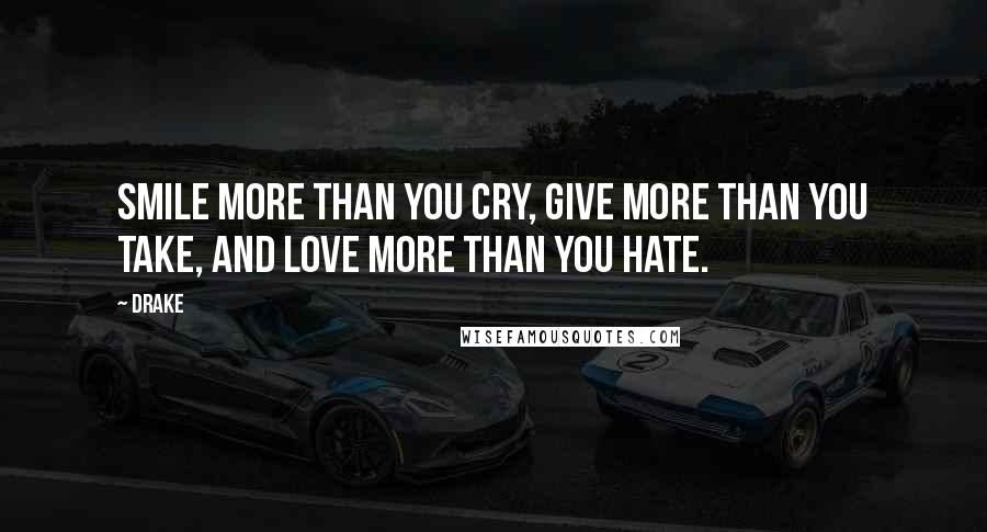 Drake Quotes: Smile more than you cry, Give more than you take, and Love more than you Hate.