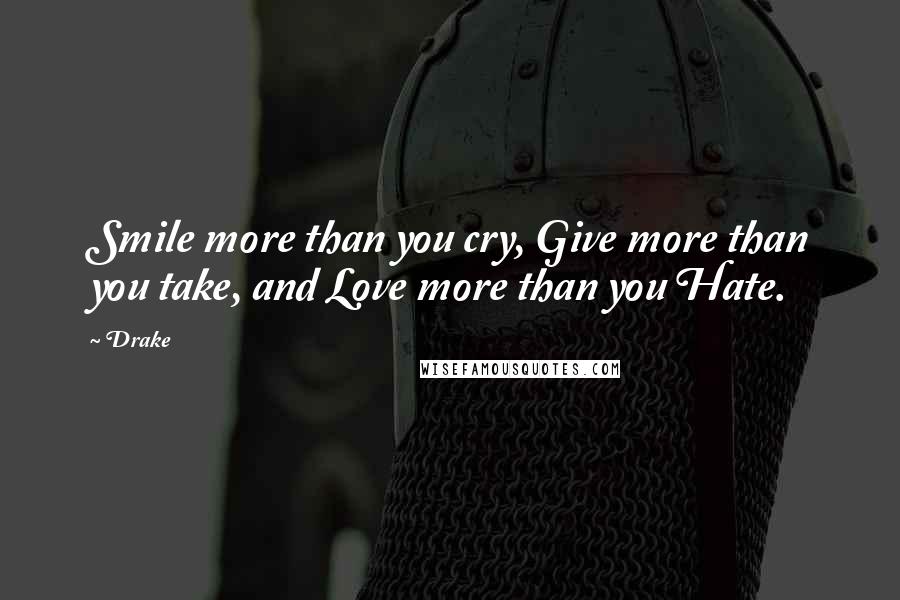 Drake Quotes: Smile more than you cry, Give more than you take, and Love more than you Hate.