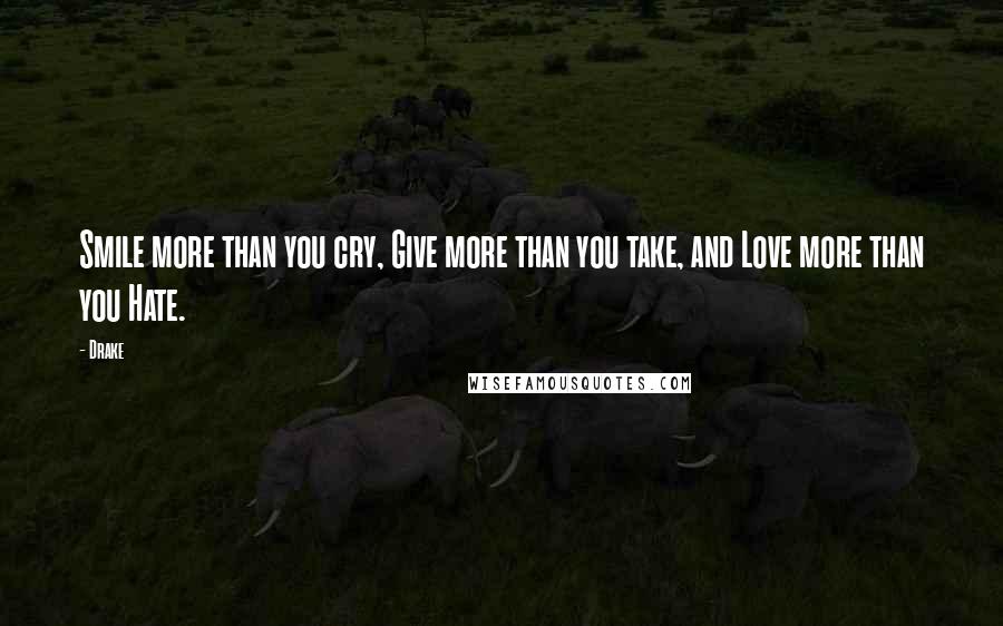 Drake Quotes: Smile more than you cry, Give more than you take, and Love more than you Hate.