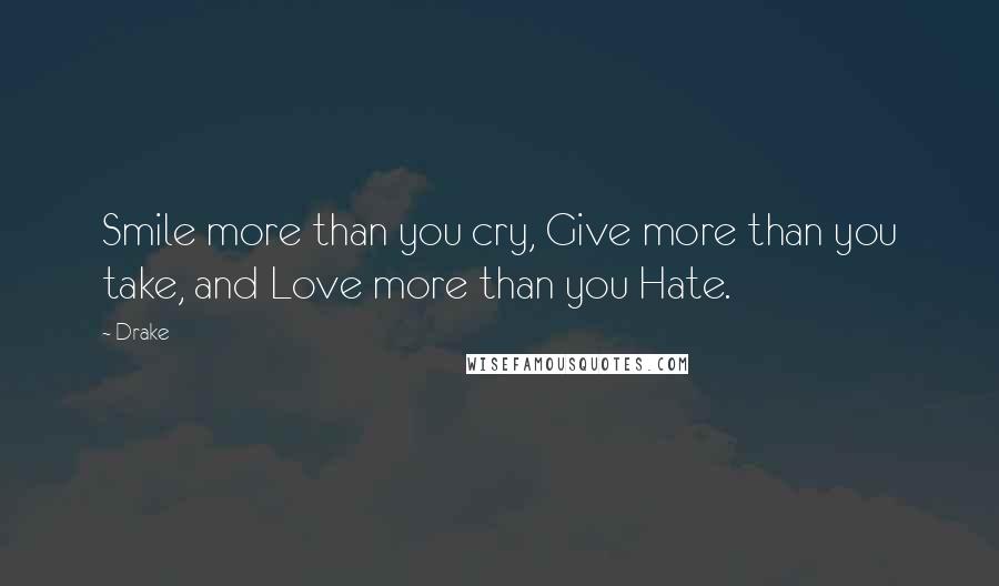 Drake Quotes: Smile more than you cry, Give more than you take, and Love more than you Hate.