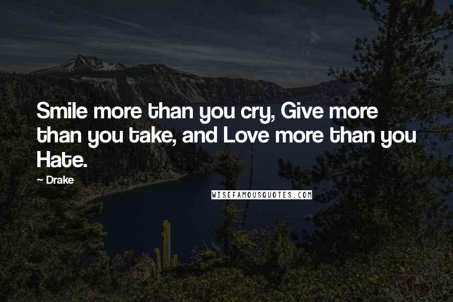 Drake Quotes: Smile more than you cry, Give more than you take, and Love more than you Hate.