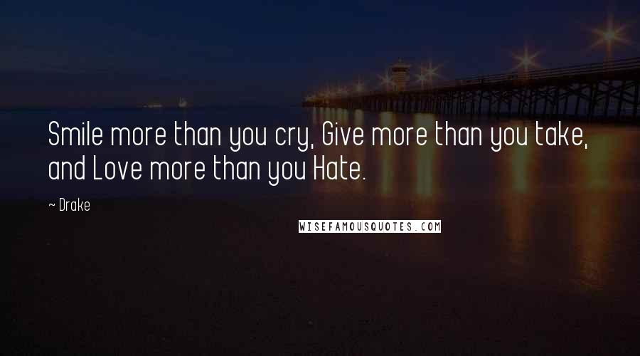 Drake Quotes: Smile more than you cry, Give more than you take, and Love more than you Hate.