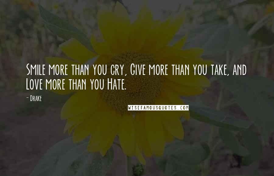 Drake Quotes: Smile more than you cry, Give more than you take, and Love more than you Hate.