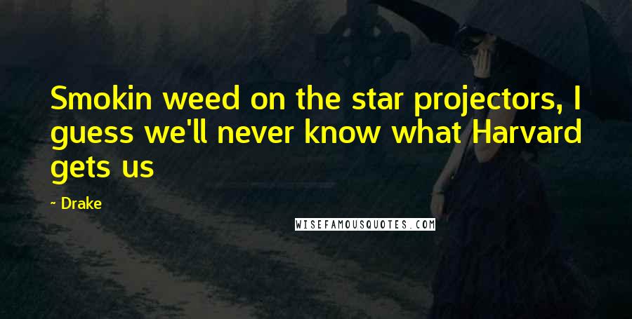 Drake Quotes: Smokin weed on the star projectors, I guess we'll never know what Harvard gets us