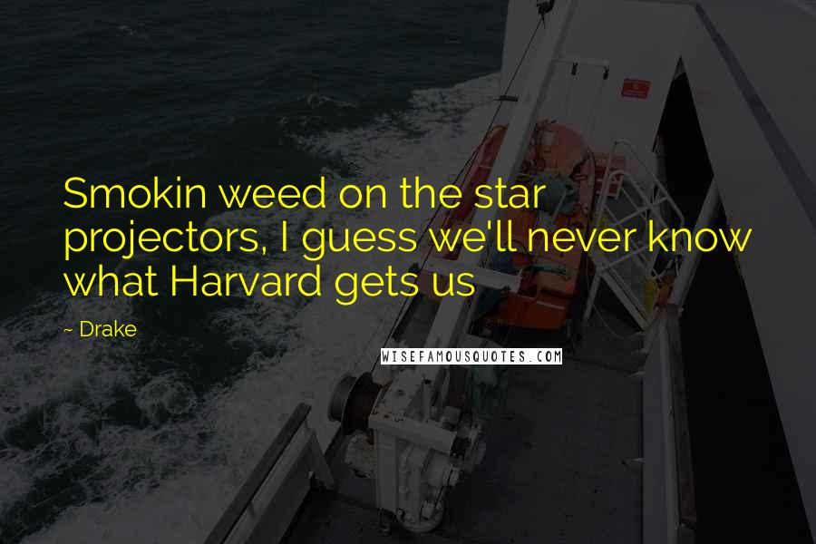 Drake Quotes: Smokin weed on the star projectors, I guess we'll never know what Harvard gets us