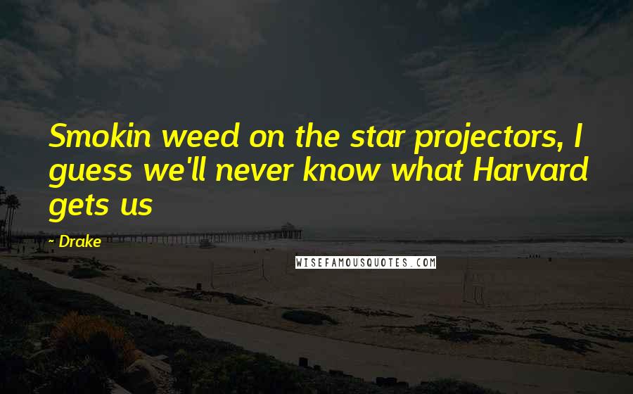 Drake Quotes: Smokin weed on the star projectors, I guess we'll never know what Harvard gets us