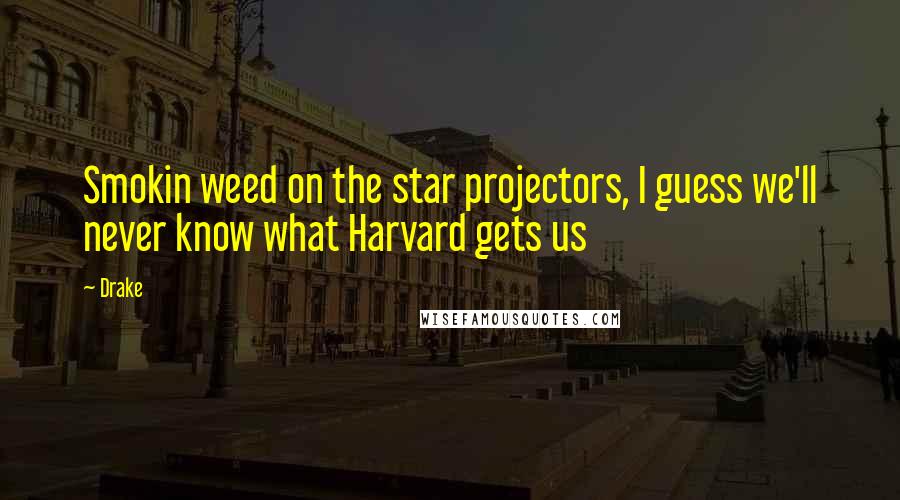 Drake Quotes: Smokin weed on the star projectors, I guess we'll never know what Harvard gets us