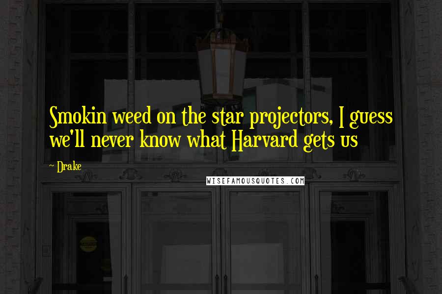 Drake Quotes: Smokin weed on the star projectors, I guess we'll never know what Harvard gets us