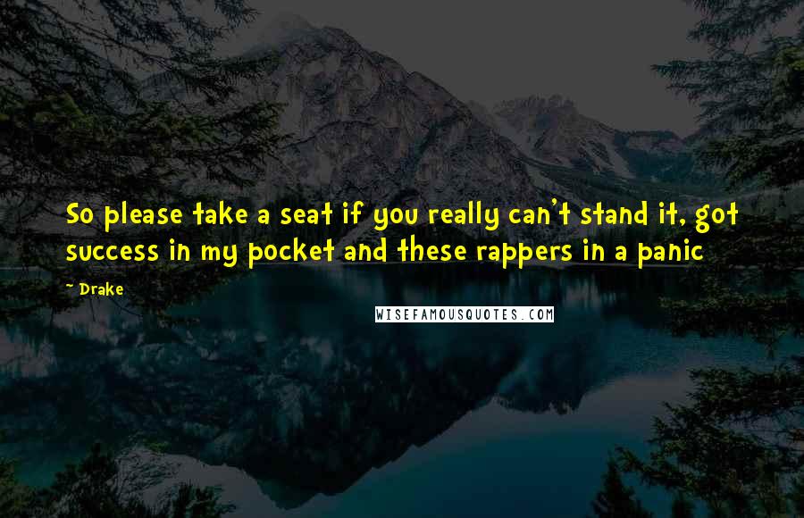 Drake Quotes: So please take a seat if you really can't stand it, got success in my pocket and these rappers in a panic