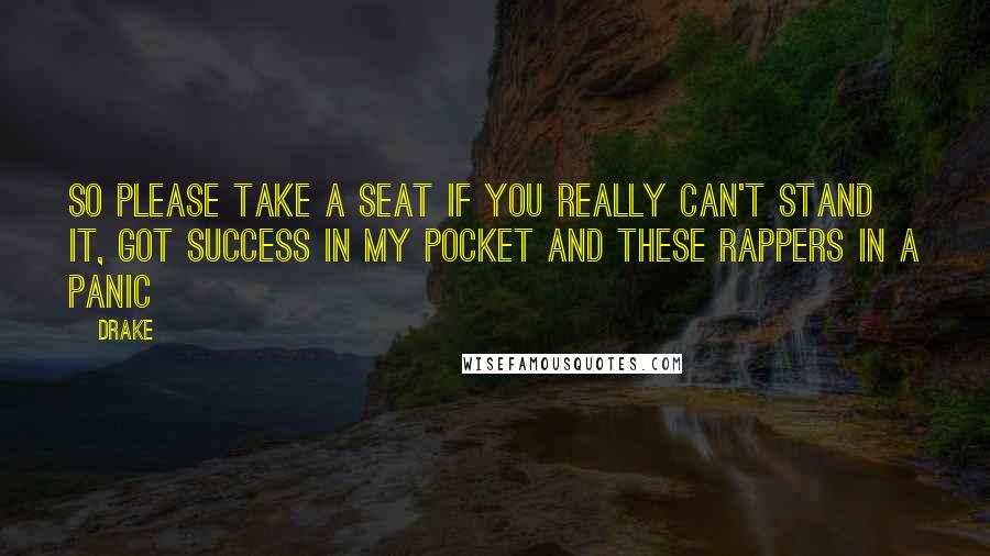 Drake Quotes: So please take a seat if you really can't stand it, got success in my pocket and these rappers in a panic