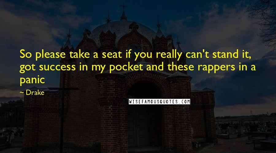 Drake Quotes: So please take a seat if you really can't stand it, got success in my pocket and these rappers in a panic
