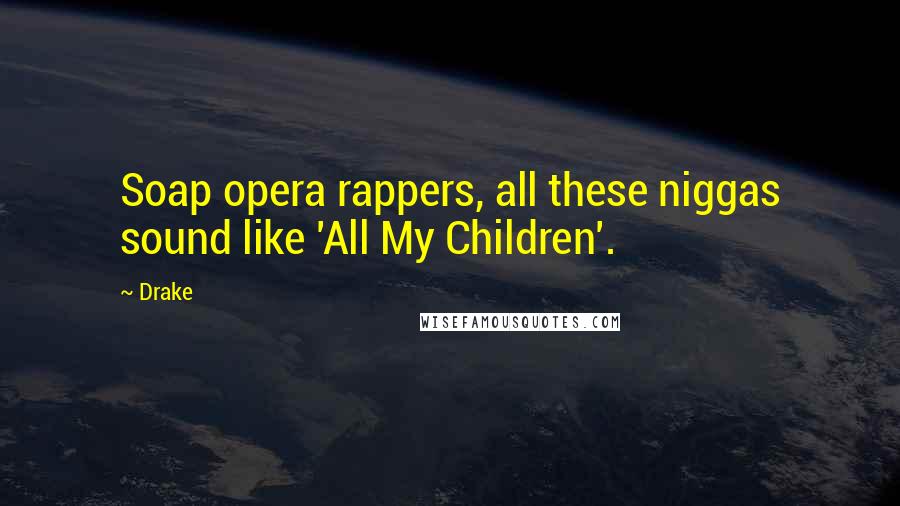 Drake Quotes: Soap opera rappers, all these niggas sound like 'All My Children'.