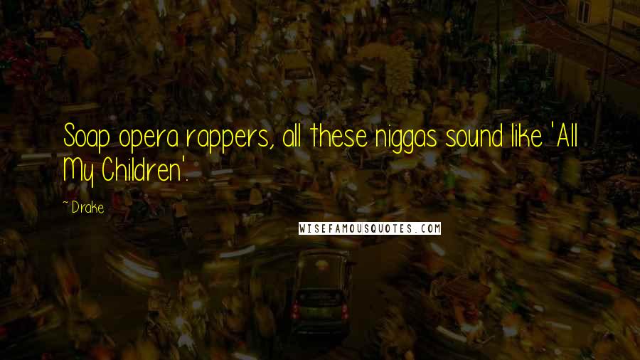 Drake Quotes: Soap opera rappers, all these niggas sound like 'All My Children'.