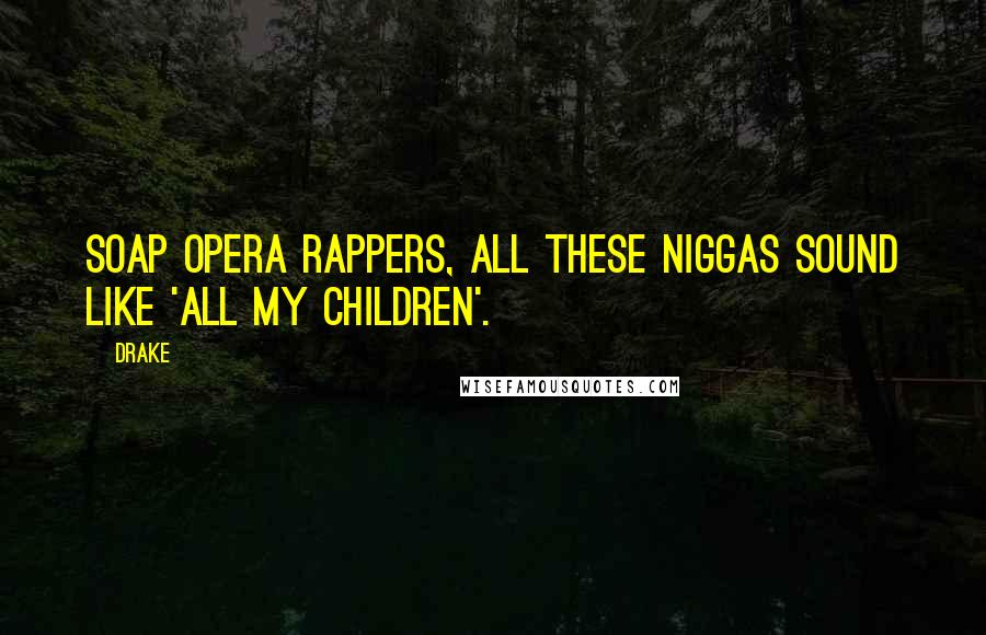 Drake Quotes: Soap opera rappers, all these niggas sound like 'All My Children'.
