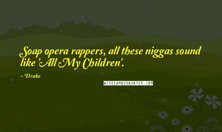 Drake Quotes: Soap opera rappers, all these niggas sound like 'All My Children'.