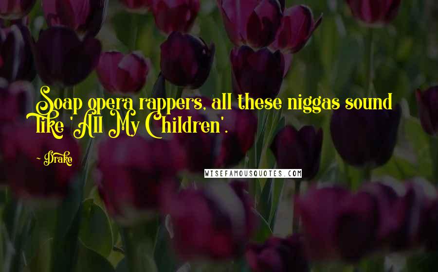 Drake Quotes: Soap opera rappers, all these niggas sound like 'All My Children'.