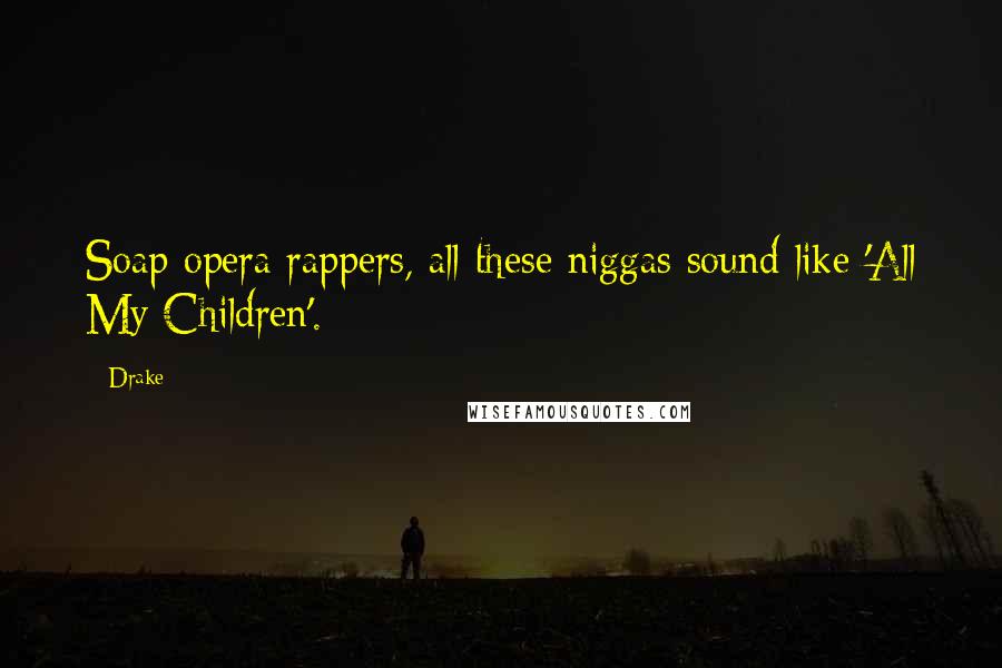 Drake Quotes: Soap opera rappers, all these niggas sound like 'All My Children'.
