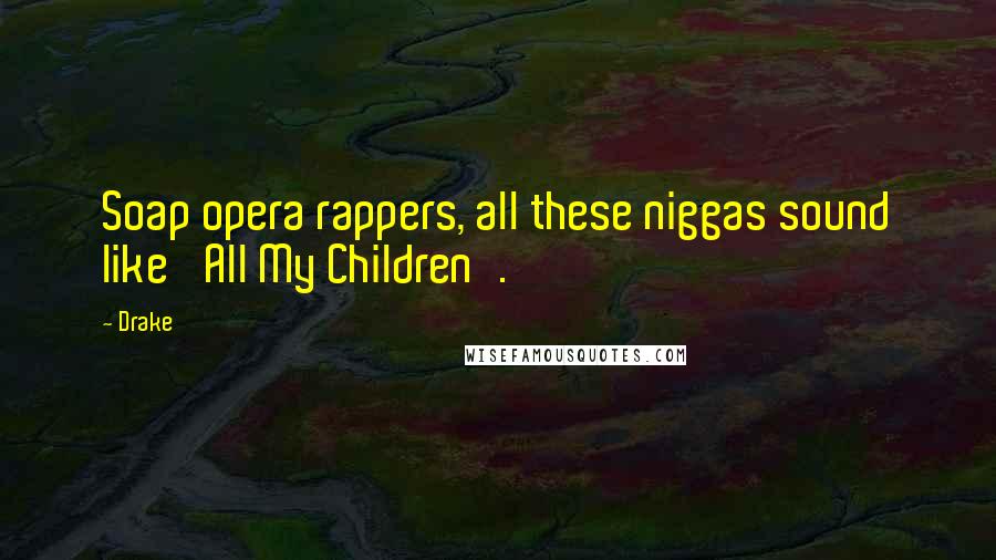 Drake Quotes: Soap opera rappers, all these niggas sound like 'All My Children'.
