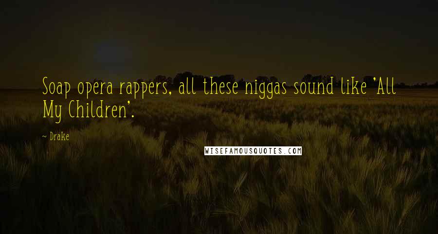 Drake Quotes: Soap opera rappers, all these niggas sound like 'All My Children'.