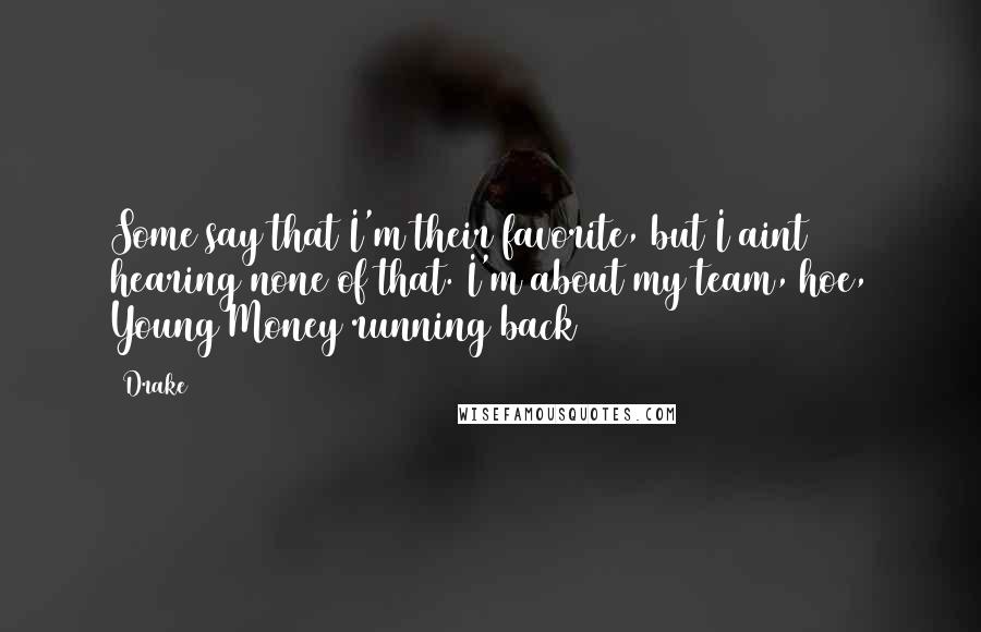 Drake Quotes: Some say that I'm their favorite, but I aint hearing none of that. I'm about my team, hoe, Young Money running back