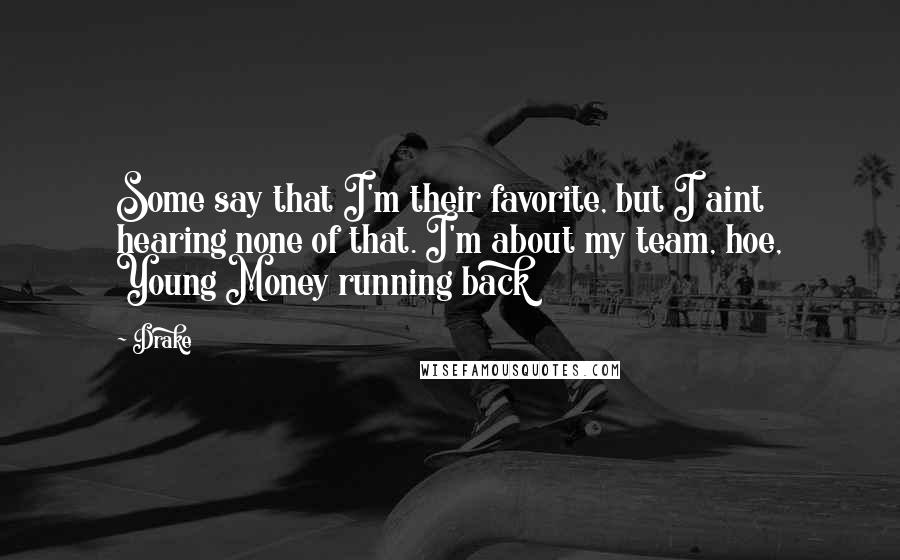 Drake Quotes: Some say that I'm their favorite, but I aint hearing none of that. I'm about my team, hoe, Young Money running back