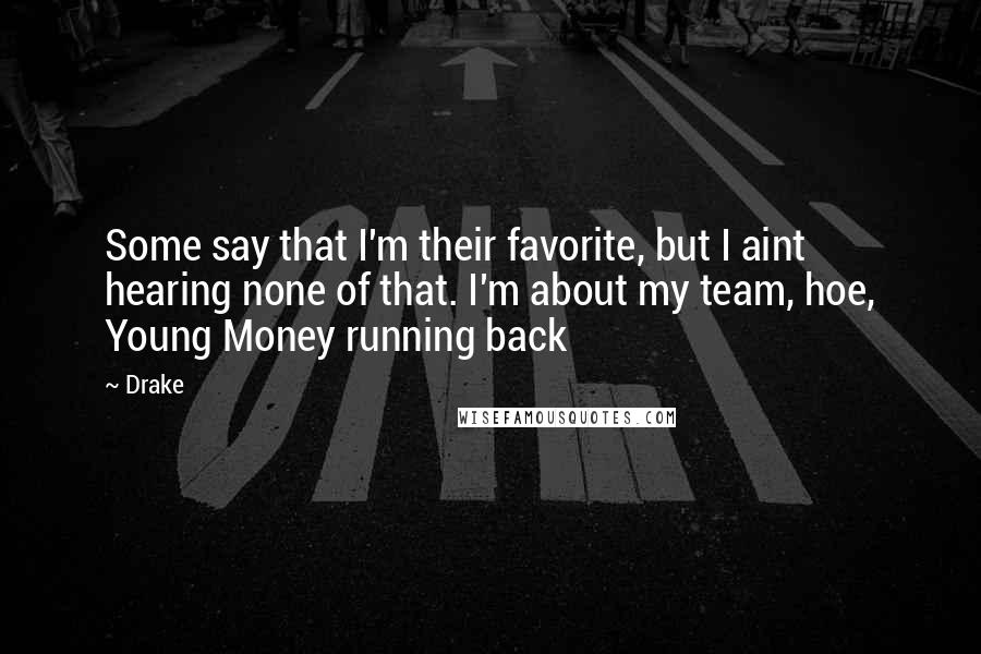 Drake Quotes: Some say that I'm their favorite, but I aint hearing none of that. I'm about my team, hoe, Young Money running back