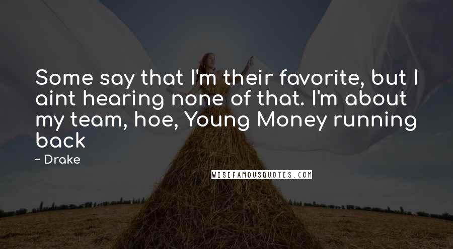 Drake Quotes: Some say that I'm their favorite, but I aint hearing none of that. I'm about my team, hoe, Young Money running back