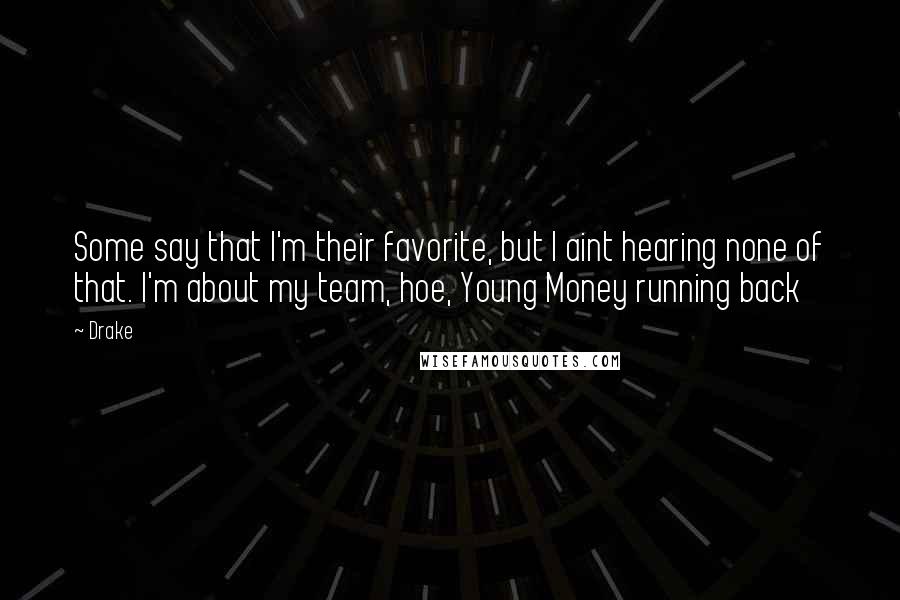 Drake Quotes: Some say that I'm their favorite, but I aint hearing none of that. I'm about my team, hoe, Young Money running back