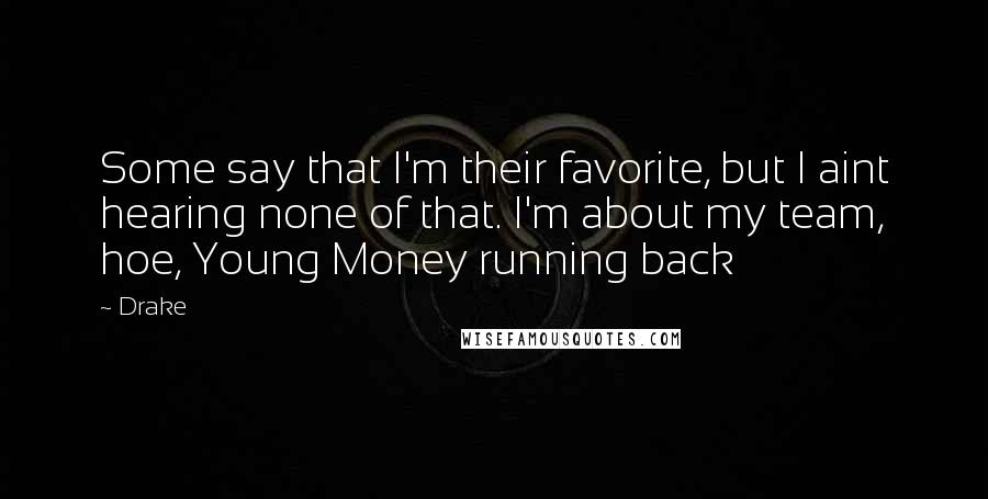 Drake Quotes: Some say that I'm their favorite, but I aint hearing none of that. I'm about my team, hoe, Young Money running back